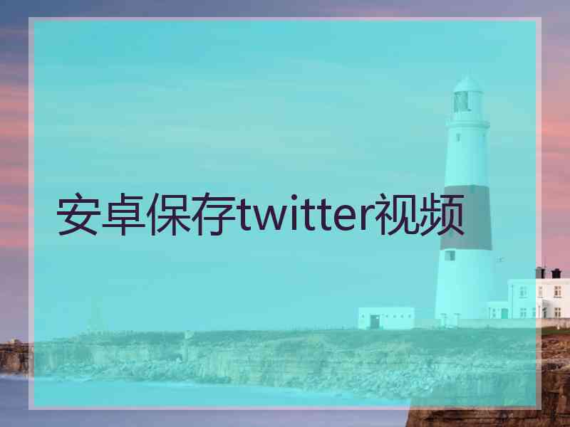 安卓保存twitter视频