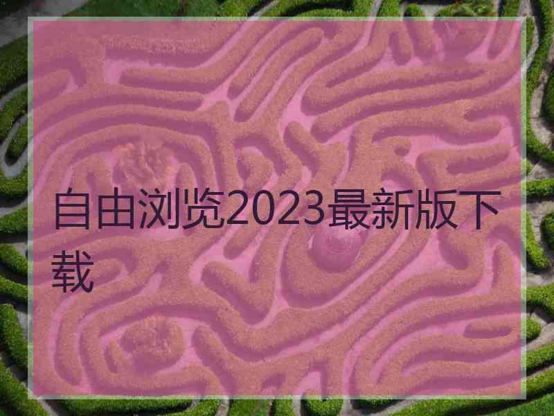 自由浏览2023最新版下载